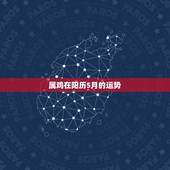 属鸡在阳历5月的运势，属鸡几月出生最好