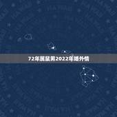 72年属鼠男2022年婚外情，1972属鼠男双鱼座看待婚外情