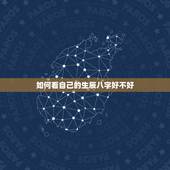 如何看自己的生辰八字好不好，如何知道自己的生辰八字