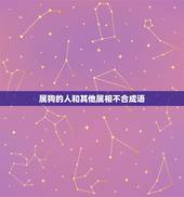 属狗的人和其他属相不合成语，属狗与什么属相相克