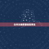 白羊女偏爱哪类型男生，在感情中，白羊座的女生都喜欢什么类型的男生？