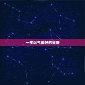 一生运气最好的星座，十二星座运气最好星座是哪个？