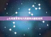七月属羊男与六月属狗女婚配如何，属羊男与属狗女相配吗？