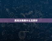 属龙女佩戴什么玉更好，属龙的女人佩戴什么好