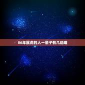 86年属虎的人一辈子有几劫难，属虎人的寿命长能有多长