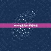 1988年属龙35岁后享福，属龙年龄对照表