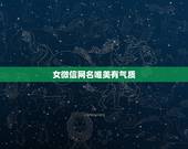 女微信网名唯美有气质，好听的微信昵称女唯美有哪些？