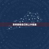 怎样查看自己的上升星座，怎样知道自己太阳和上升星座？
