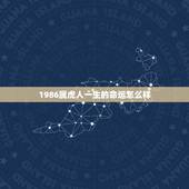 1986属虎人一生的命运怎么样，1986年出生属虎命运