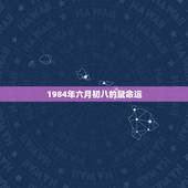 1984年六月初八的鼠命运，我的生日农历八月初八1984年属鼠命运怎么
