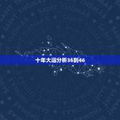 十年大运分析36到46，大运三十年一个方位
