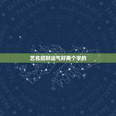艺名招财运气好两个字的，起什么样的艺名能给自己好运气