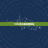 1994年女最佳婚配是，1994年属狗的女今年婚配如何