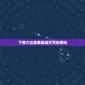 下葬穴位需要属相方可安葬吗，下葬时生肖相冲的人参加了，为了相处对方的忌