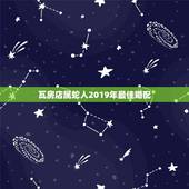 瓦房店属蛇人2019年最佳婚配，属蛇的什么的婚配最合适