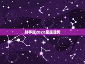 射手座2022星座运势，射手座星座运势，射手座转运的方法