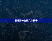 最准测一生有几个孩子，测测这辈子生几个孩子