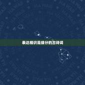 表达相识是缘分的古诗词，关于缘分的古诗有哪些？