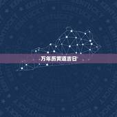 万年历黄道吉日，怎样在万年历里查黄道吉日？
