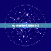 虎女婚配是什么属相最合适，属猴的女的婚配哪个属相比较好