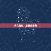 男女配对八字算命免费，男女生辰八字配对(看看我们俩结婚能不能倒霉30年
