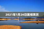 2021年1月26日属相黄历，2021年吉日吉时黄道吉日