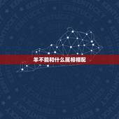 羊不能和什么属相相配，属羊和什么属相最配