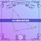 2022属龙女每月运势，2021年1988年属龙女人的运势