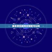 属羊男和属鸡女婚配可以吗，男属羊女属鸡相配好不好