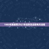 1983年属猪男2021年运势及运程每月运程，1983年2021运势及