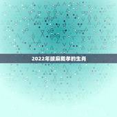 2022年披麻戴孝的生肖，2022年12生肖每月运程