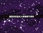 偏财运旺的女人婚姻都不顺吗，一个好女人为什么感情一直不顺