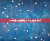 87年属啥的属相与什么生肖相冲，87年属什么生肖