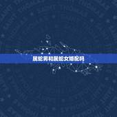 属蛇男和属蛇女婚配吗，属蛇男和属蛇女相配吗？