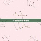 74年虎女一生桃花运，74年虎的桃花运婚姻
