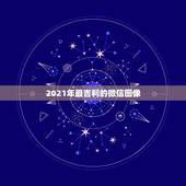 2021年最吉利的微信图像，2021年微信祝福语