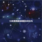 94年男狗最佳婚配90年女马，90年属马的女孩和94年属狗的适合吗？