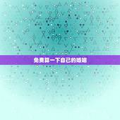 免费算一下自己的婚姻，免费算命婚姻请帮忙测算一下婚姻