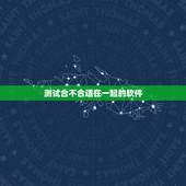 测试合不合适在一起的软件，什么软件可以测试男女合不合适的指数