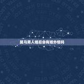 属马男人婚后会有婚外情吗，属马人心里更爱的女人