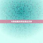 火命去南方好还是北方好，五行火旺的女人命好吗