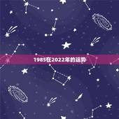 1985在2022年的运势，1985.12.27进十年的运势