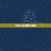 今年73岁是哪个属相，今年己73岁的人属什么？+=生肖是怎样排列的？谢