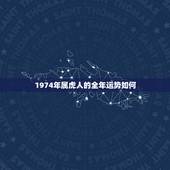 1974年属虎人的全年运势如何，1974年的属虎的今年的运势如何