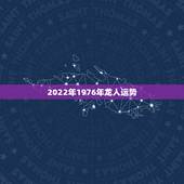 2022年1976年龙人运势，属龙人2023年运势运程每月运程