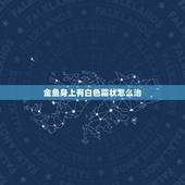 金鱼身上有白色霜状怎么治，金鱼身上有白膜怎么治