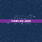 99年跟91年在一起好吗，1991年男和1999年女相配吗