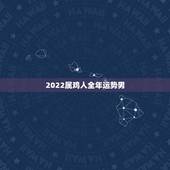 2022属鸡人全年运势男，2021年鸡人运势运程1981年的鸡