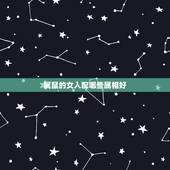 属鼠的女人配哪些属相好，属鼠的和什么属相生财