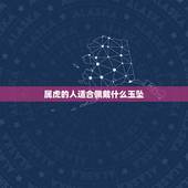 属虎的人适合佩戴什么玉坠，属虎带什么玉吊坠更好